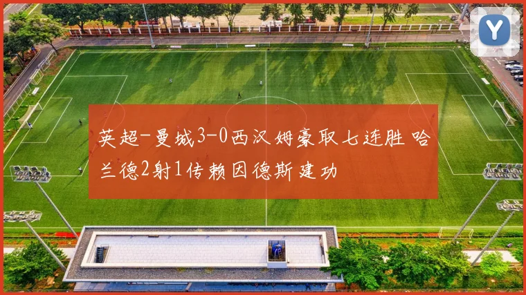 英超-曼城3-0西汉姆豪取七连胜 哈兰德2射1传赖因德斯建功