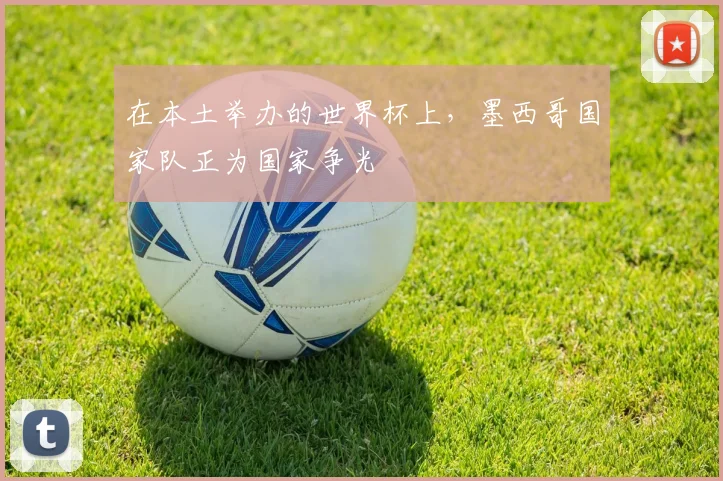 在本土举办的世界杯上，墨西哥国家队正为国家争光